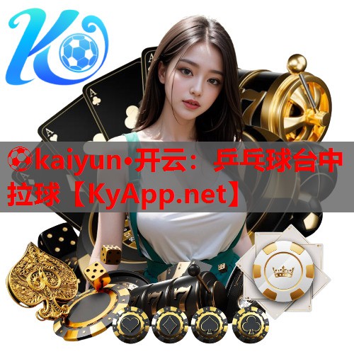 ⚽kaiyun·开云：乒乓球台中拉球