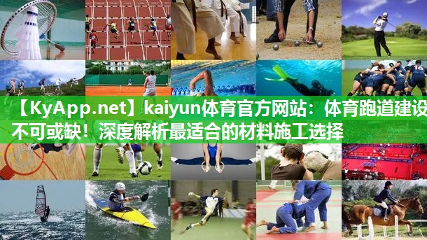 kaiyun体育官方网站：体育跑道建设不可或缺！深度解析最适合的材料施工选择