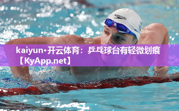kaiyun·开云体育：乒乓球台有轻微划痕