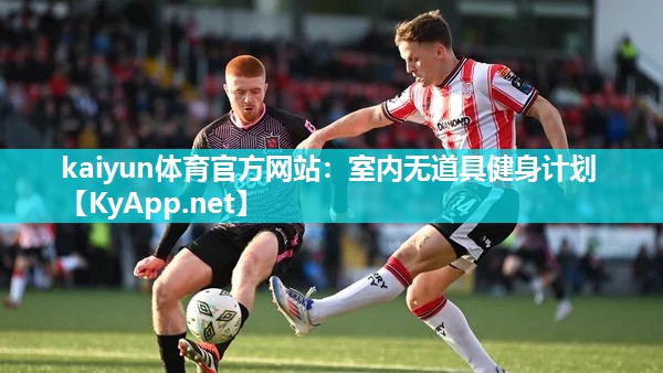 kaiyun体育官方网站：室内无道具健身计划