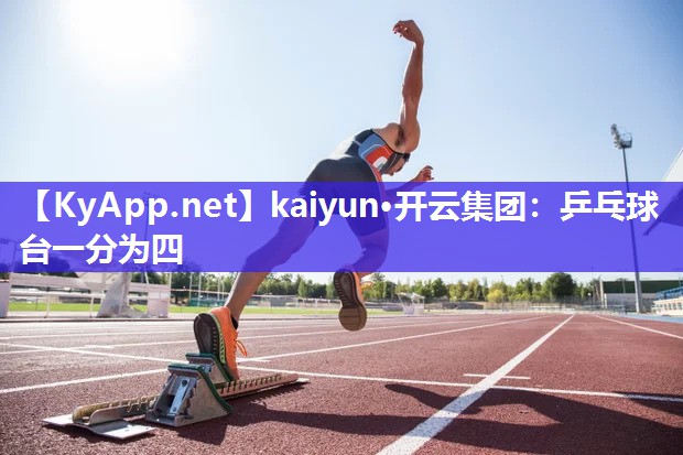 kaiyun·开云集团：乒乓球台一分为四
