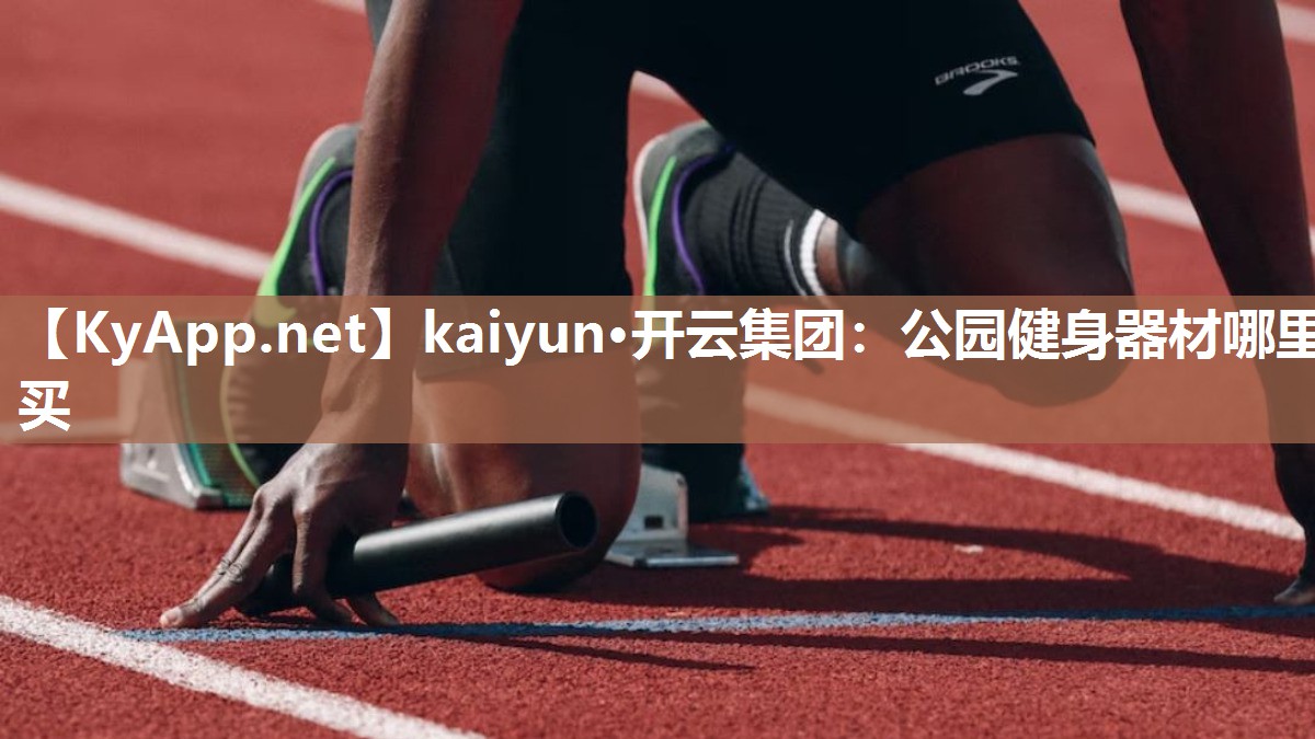 kaiyun·开云集团：公园健身器材哪里买