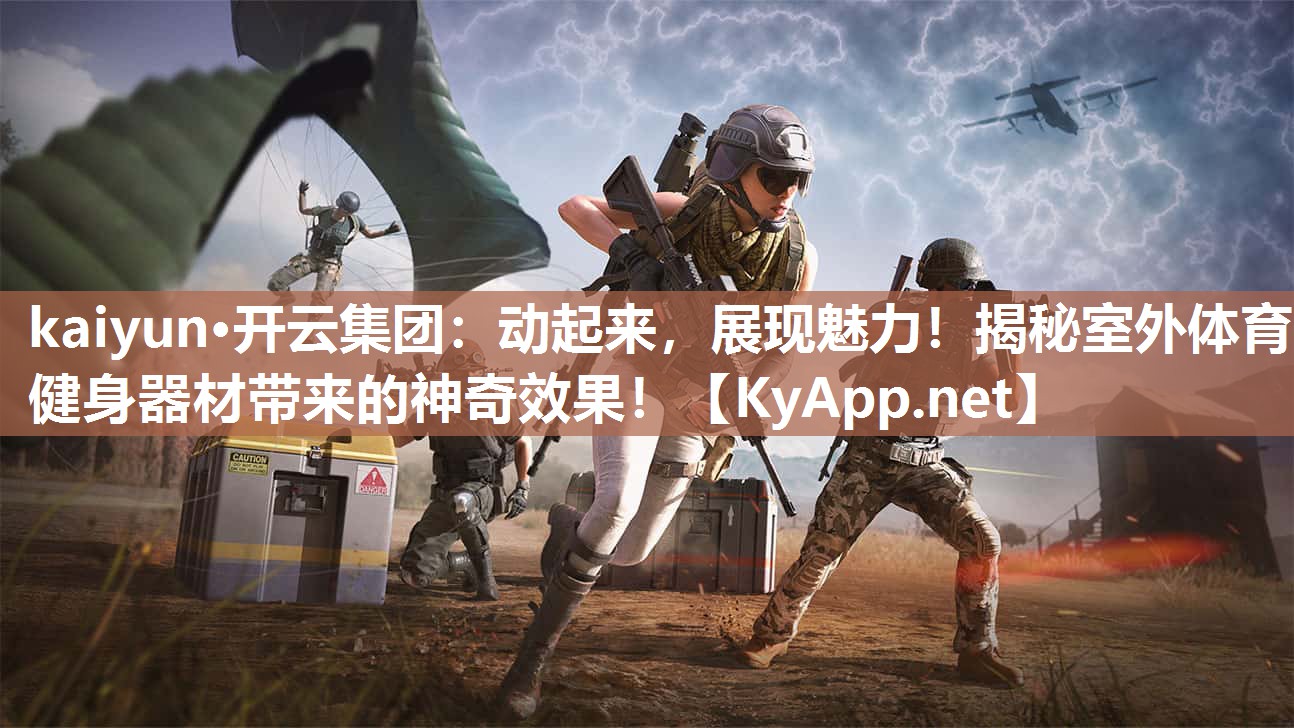 kaiyun·开云集团：动起来，展现魅力！揭秘室外体育健身器材带来的神奇效果！