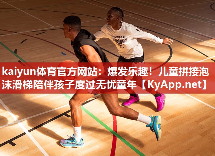 kaiyun体育官方网站：爆发乐趣！儿童拼接泡沫滑梯陪伴孩子度过无忧童年