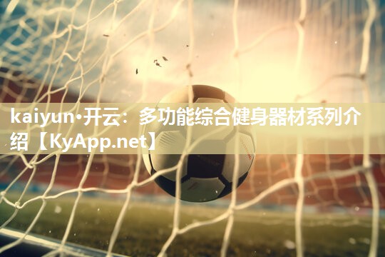 kaiyun·开云：多功能综合健身器材系列介绍