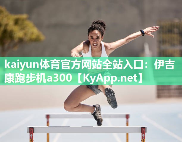 kaiyun体育官方网站全站入口：伊吉康跑步机a300