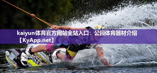 kaiyun体育官方网站全站入口：公园体育器材介绍