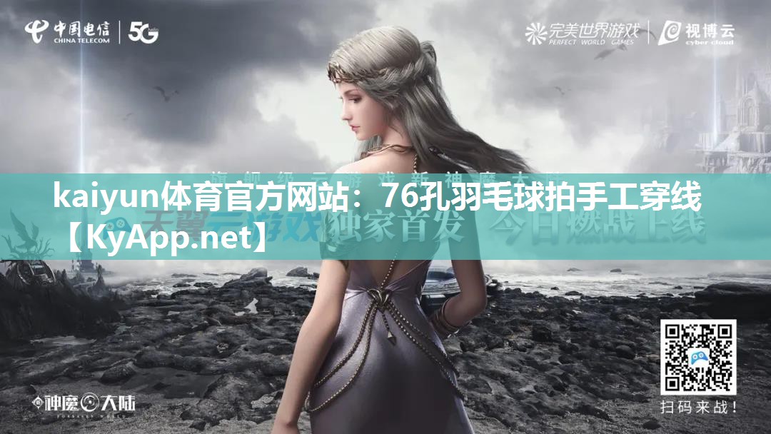 kaiyun体育官方网站：76孔羽毛球拍手工穿线
