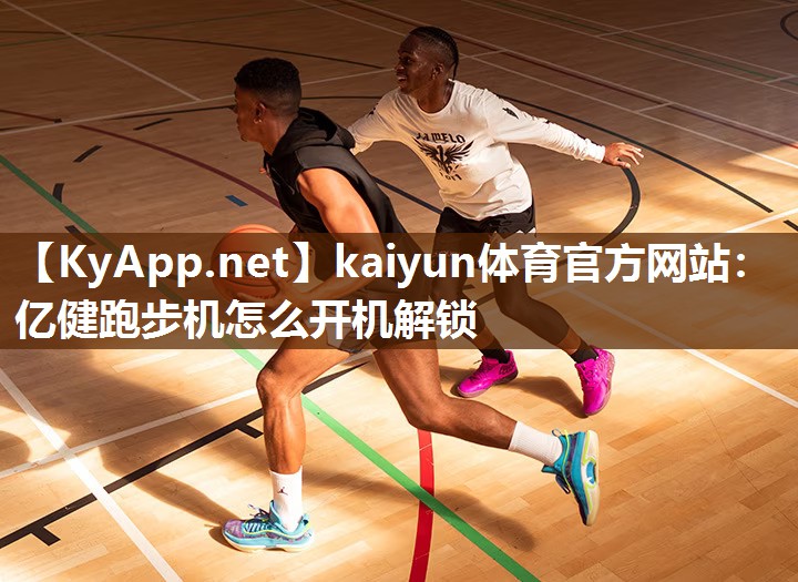 kaiyun体育官方网站：亿健跑步机怎么开机解锁