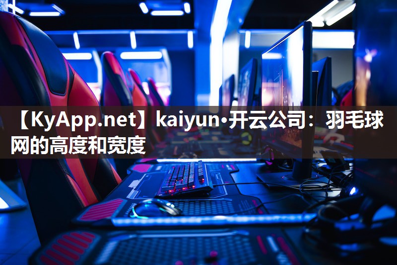kaiyun·开云公司：羽毛球网的高度和宽度