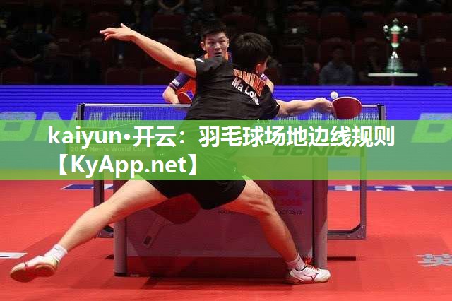kaiyun·开云：羽毛球场地边线规则