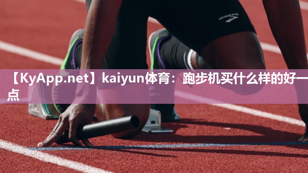 kaiyun体育：跑步机买什么样的好一点