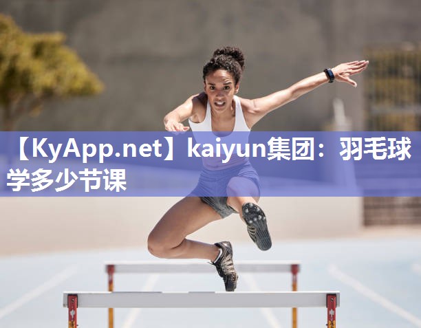 kaiyun集团：羽毛球学多少节课