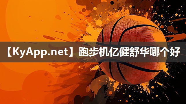 跑步机亿健舒华哪个好