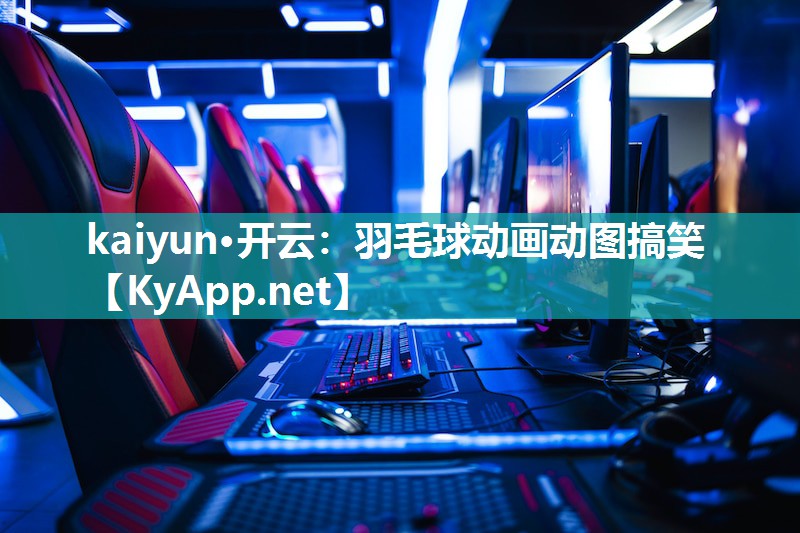 kaiyun·开云：羽毛球动画动图搞笑