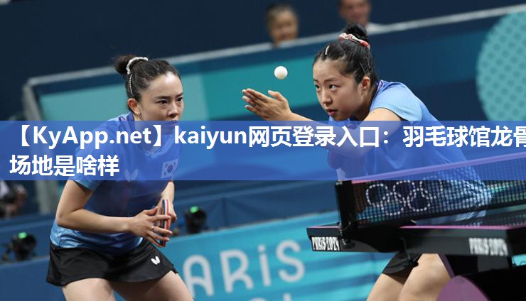 kaiyun网页登录入口：羽毛球馆龙骨场地是啥样