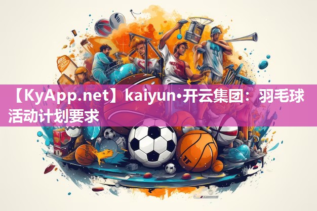 kaiyun·开云集团：羽毛球活动计划要求