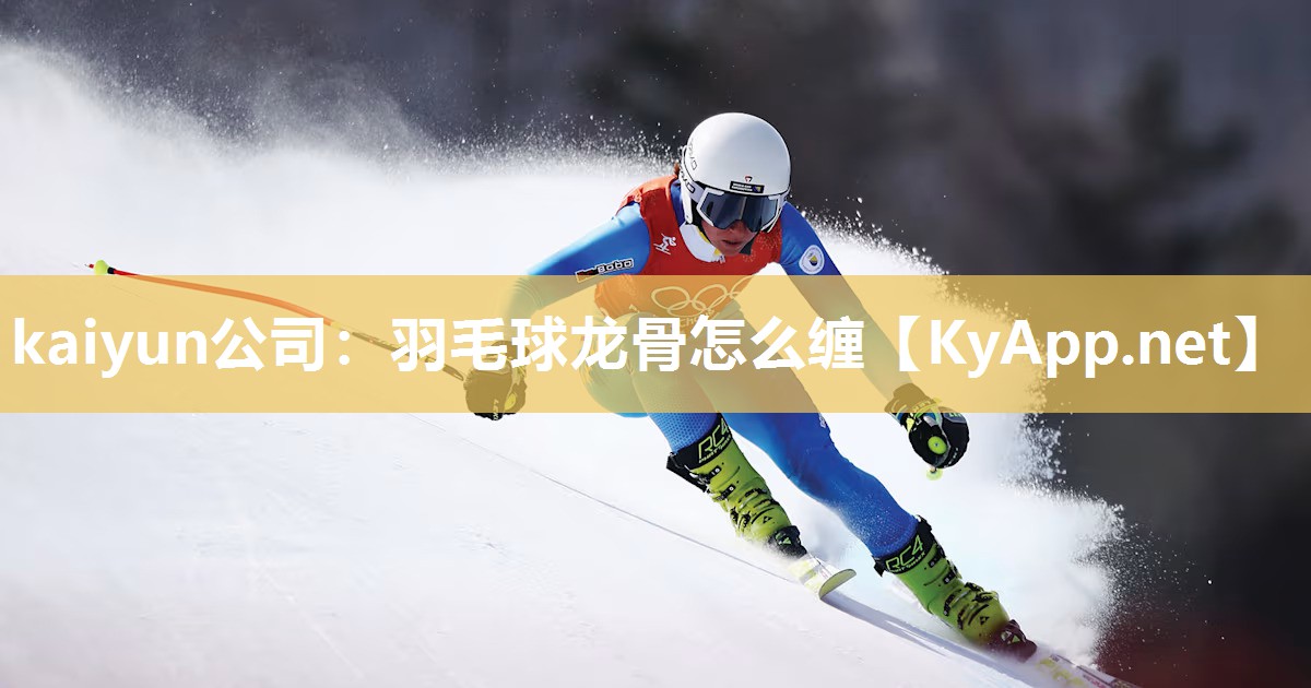 kaiyun公司：羽毛球龙骨怎么缠