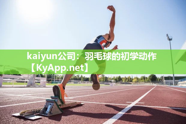 kaiyun公司：羽毛球的初学动作