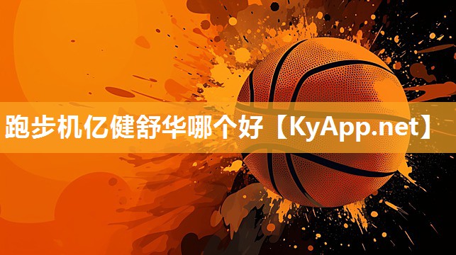 跑步机亿健舒华哪个好